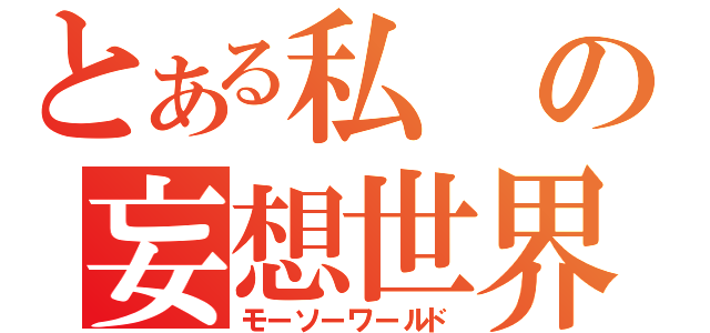 とある私の妄想世界（モーソーワールド）