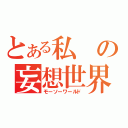 とある私の妄想世界（モーソーワールド）