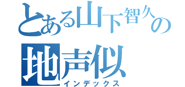 とある山下智久の地声似（インデックス）