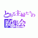 とある主婦たちのの腐集会（主腐ですが何か？）