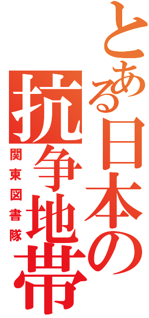 とある日本の抗争地帯（関東図書隊）