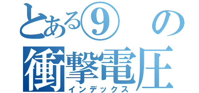 とある⑨の衝撃電圧（インデックス）