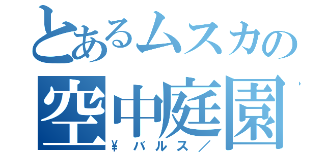 とあるムスカの空中庭園（\\バルス／）