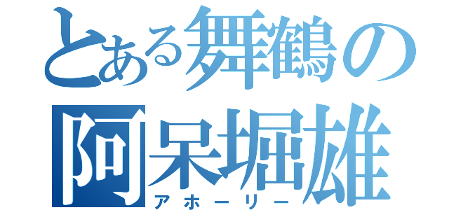 とある舞鶴の阿呆堀雄（アホーリー）