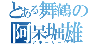 とある舞鶴の阿呆堀雄（アホーリー）