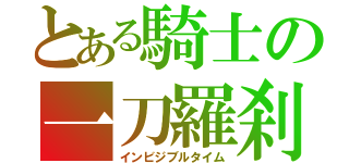 とある騎士の一刀羅刹（インビジブルタイム）