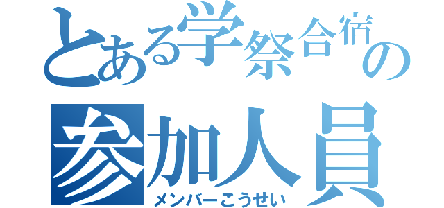 とある学祭合宿の参加人員名簿（メンバーこうせい）