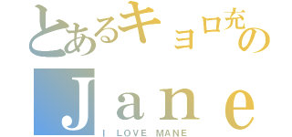 とあるキョロ充のＪａｎｅ（Ｉ ＬＯＶＥ ＭＡＮＥ）