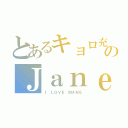 とあるキョロ充のＪａｎｅ（Ｉ ＬＯＶＥ ＭＡＮＥ）