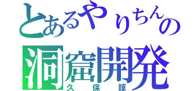 とあるやりちんの洞窟開発（久保諒）