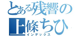 とある残響の上條ちひろ（インデックス）