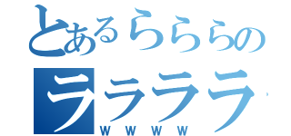 とあるらららのララララ（ＷＷＷＷ）