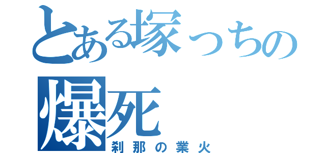 とある塚っちの爆死（刹那の業火）