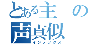 とある主の声真似（インデックス）