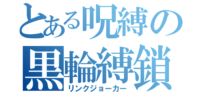 とある呪縛の黒輪縛鎖（リンクジョーカー）