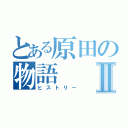 とある原田の物語Ⅱ（ヒストリー）