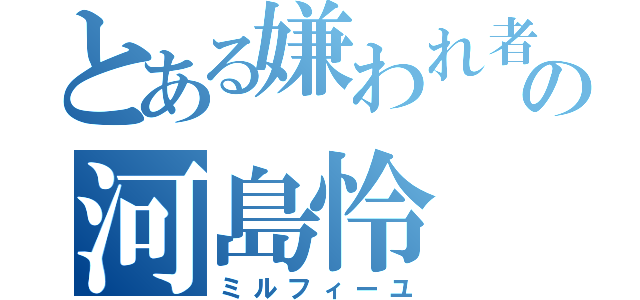 とある嫌われ者の河島怜（ミルフィーユ）