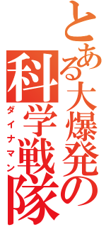 とある大爆発の科学戦隊（ダイナマン）