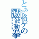 とある格ゲの滅波動拳（ウルトラコンボ）