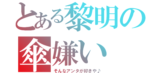 とある黎明の傘嫌い（そんなアンタが好きや♪）