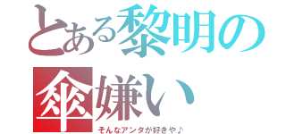 とある黎明の傘嫌い（そんなアンタが好きや♪）