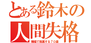 とある鈴木の人間失格（職場で脱糞する７０歳）