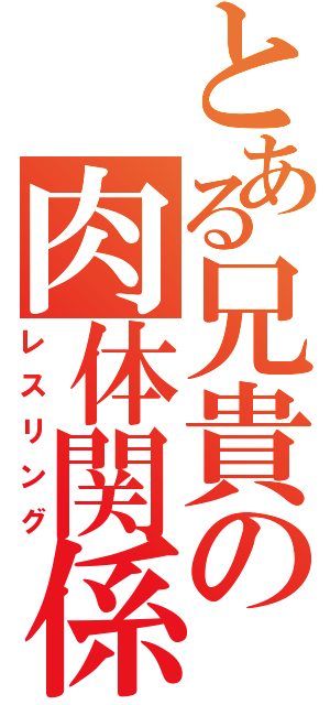 とある兄貴の肉体関係（レスリング）