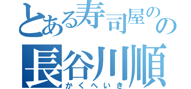 とある寿司屋のの長谷川順（かくへいき）