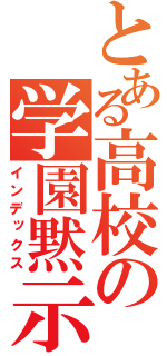 とある高校の学園黙示（インデックス）