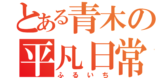 とある青木の平凡日常（ふるいち）