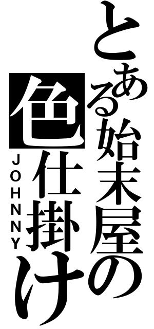 とある始末屋の色仕掛け（ＪＯＨＮＮＹ）