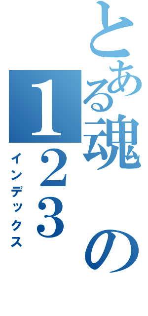 とある魂の１２３（インデックス）