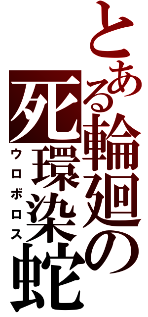 とある輪廻の死環染蛇（ウロボロス）