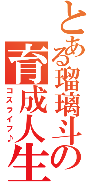 とある瑠璃斗の育成人生（コスライフ♪）