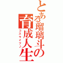 とある瑠璃斗の育成人生（コスライフ♪）