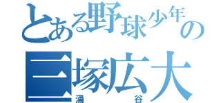 とある野球少年の三塚広大（涌谷）