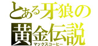 とある牙狼の黄金伝説（マックスコーヒー）