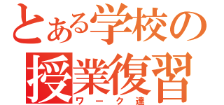 とある学校の授業復習（ワーク達）