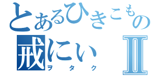 とあるひきこもりの戒にぃⅡ（ヲタク）