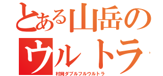 とある山岳のウルトラマラソン（村岡ダブルフルウルトラ）