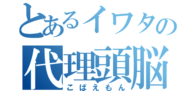 とあるイワタの代理頭脳（こばえもん）