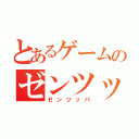 とあるゲームのゼンツッパ（ゼンツッパ）