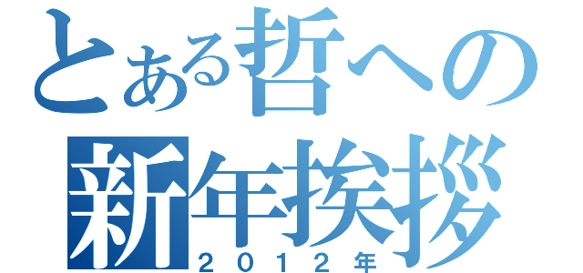 とある哲への新年挨拶（２０１２年）