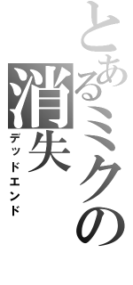 とあるミクの消失（デッドエンド）