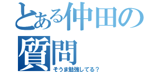 とある仲田の質問（そうま勉強してる？）