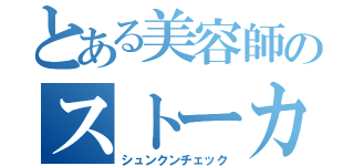 とある美容師のストーカー日和（シュンクンチェック）