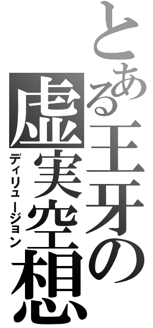 とある王牙の虚実空想（ディリュージョン）