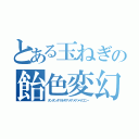 とある玉ねぎの飴色変幻（タンタンタマネギアメアメアメイロニー）