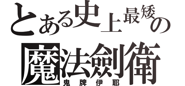 とある史上最矮の魔法劍衛（鬼牌伊耶）