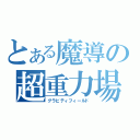 とある魔導の超重力場（グラビティフィールド）